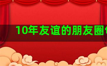 10年友谊的朋友圈句子