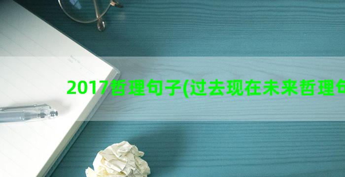 2017哲理句子(过去现在未来哲理句子)