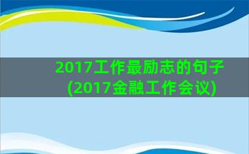 2017工作最励志的句子(2017金融工作会议)