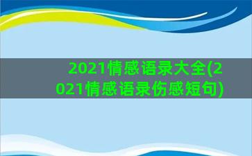 2021情感语录大全(2021情感语录伤感短句)