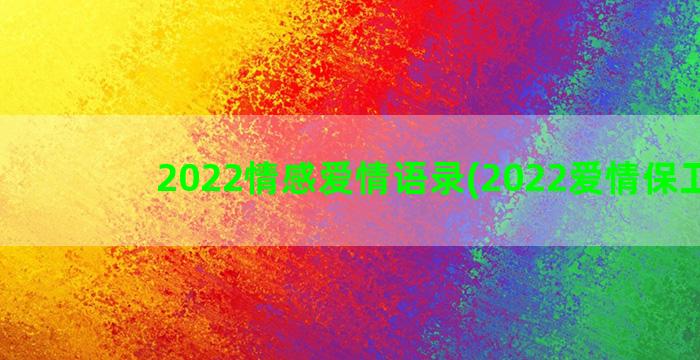 2022情感爱情语录(2022爱情保卫战)