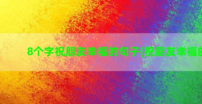 8个字祝朋友幸福的句子(祝朋友幸福的诗句)