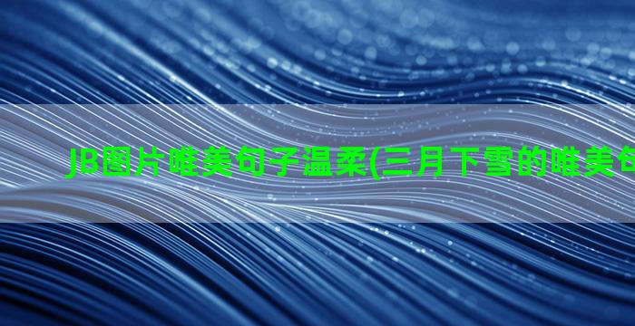 JB图片唯美句子温柔(三月下雪的唯美句子图片)