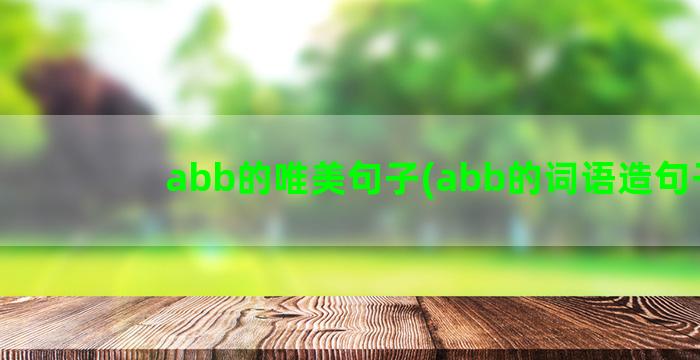 abb的唯美句子(abb的词语造句子)