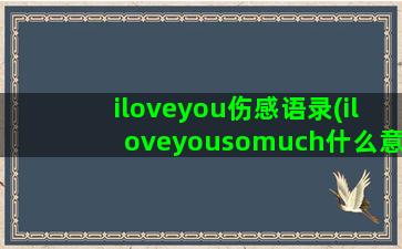 iloveyou伤感语录(iloveyousomuch什么意思中文)