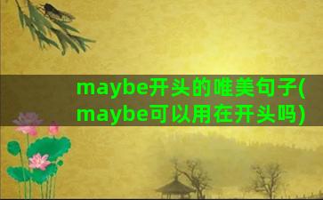 maybe开头的唯美句子(maybe可以用在开头吗)