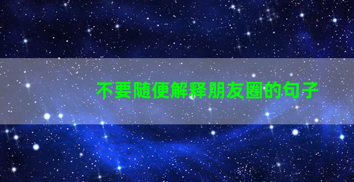 不要随便解释朋友圈的句子