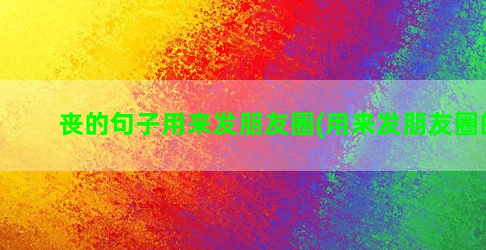 丧的句子用来发朋友圈(用来发朋友圈的句子)