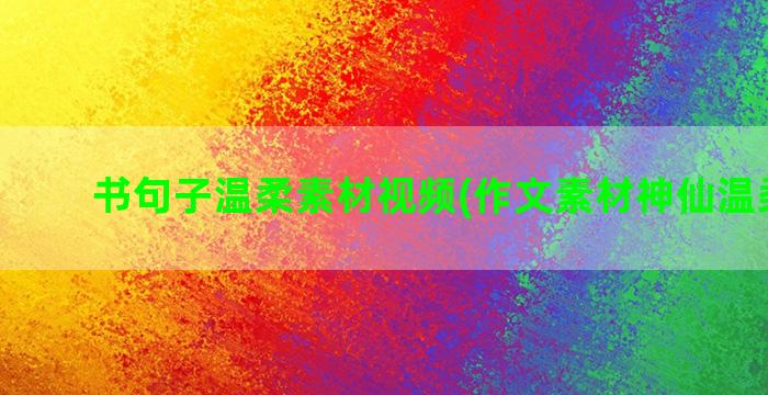 书句子温柔素材视频(作文素材神仙温柔句子)