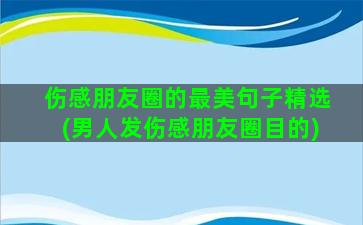 伤感朋友圈的最美句子精选(男人发伤感朋友圈目的)