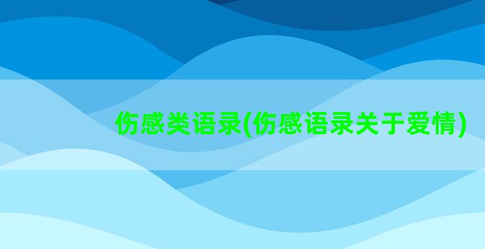 伤感类语录(伤感语录关于爱情)