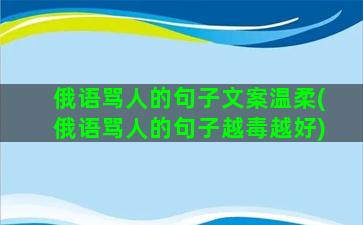 俄语骂人的句子文案温柔(俄语骂人的句子越毒越好)