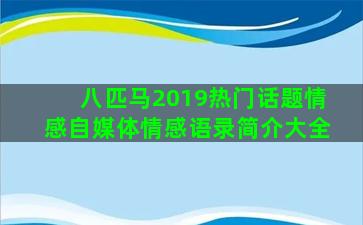 八匹马2019热门话题情感自媒体情感语录简介大全