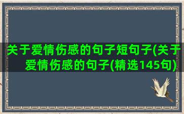 关于爱情伤感的句子短句子(关于爱情伤感的句子(精选145句))