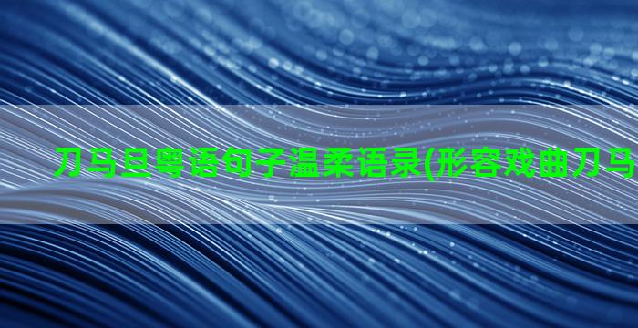 刀马旦粤语句子温柔语录(形容戏曲刀马旦的句子)