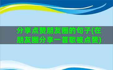 分享点赞朋友圈的句子(在朋友圈分享一首歌被点赞)