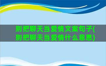 别把聊天当爱情文案句子(别把聊天当爱情什么意思)