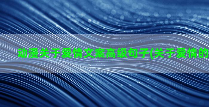 动漫关于爱情文案高级句子(关于爱情的动漫文案)