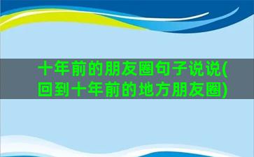 十年前的朋友圈句子说说(回到十年前的地方朋友圈)