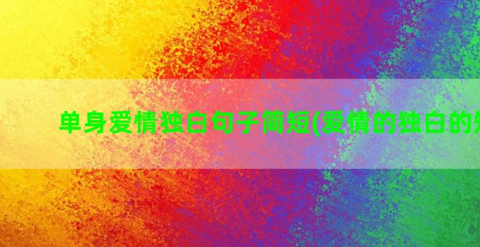 单身爱情独白句子简短(爱情的独白的短句子)