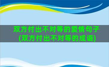 双方付出不对等的爱情句子(双方付出不对等的成语)