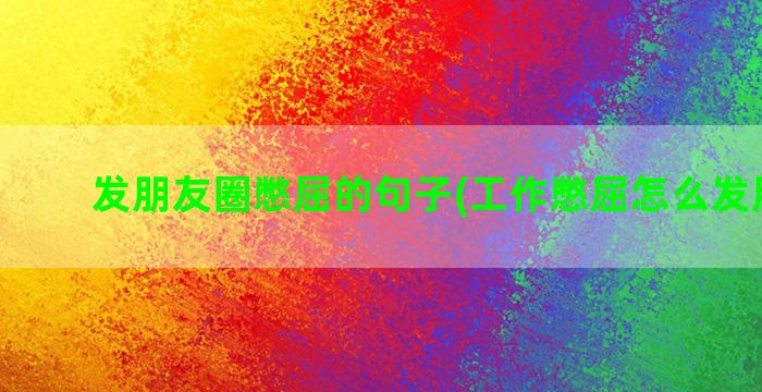 发朋友圈憋屈的句子(工作憋屈怎么发朋友圈)