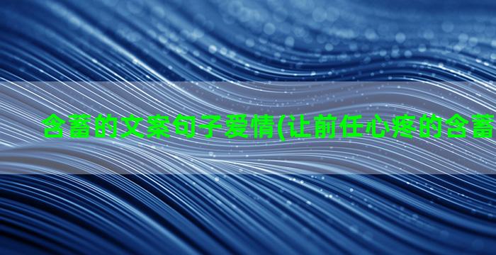 含蓄的文案句子爱情(让前任心疼的含蓄文案句子)