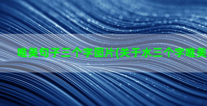 唯美句子三个字图片(关于水三个字唯美禅语句子)