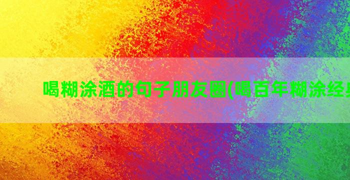 喝糊涂酒的句子朋友圈(喝百年糊涂经典句子)