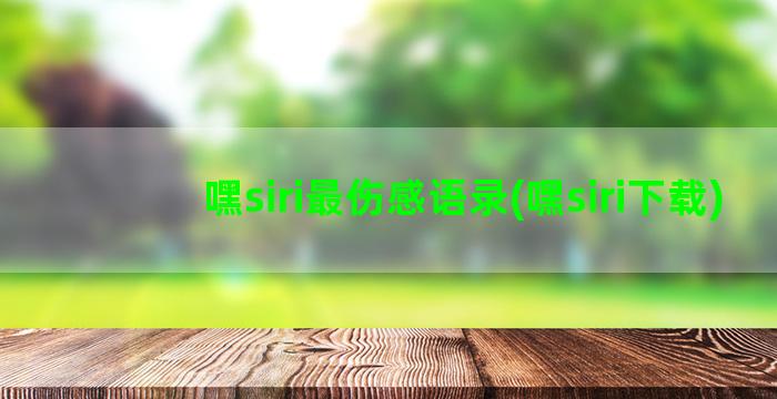 嘿siri最伤感语录(嘿siri下载)