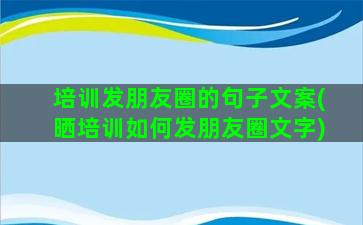 培训发朋友圈的句子文案(晒培训如何发朋友圈文字)