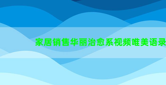 家居销售华丽治愈系视频唯美语录