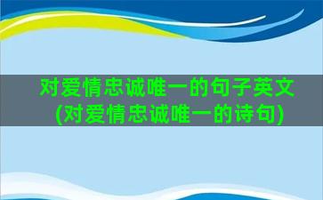 对爱情忠诚唯一的句子英文(对爱情忠诚唯一的诗句)