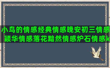 小鸟的情感经典情感晚安初三情感颖华情感落花黯然情感炉石情感kk的情感云云林清玄语录情感视频