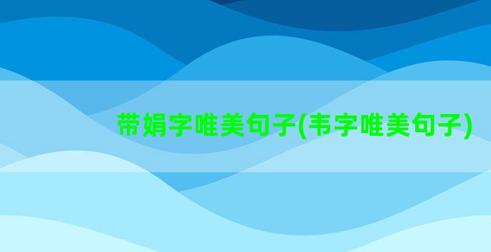 带娟字唯美句子(韦字唯美句子)