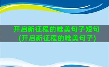 开启新征程的唯美句子短句(开启新征程的唯美句子)