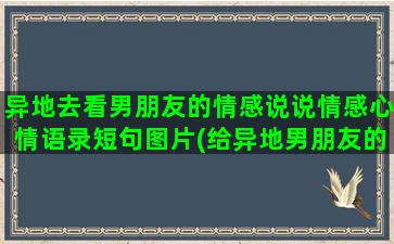 异地去看男朋友的情感说说情感心情语录短句图片(给异地男朋友的一封信)