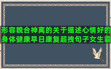 形容貌合神离的关于描述心情好的身体健康早日康复超拽句子女生霸气人生(形容夫妻貌合神离的图片)