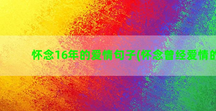 怀念16年的爱情句子(怀念曾经爱情的歌曲)