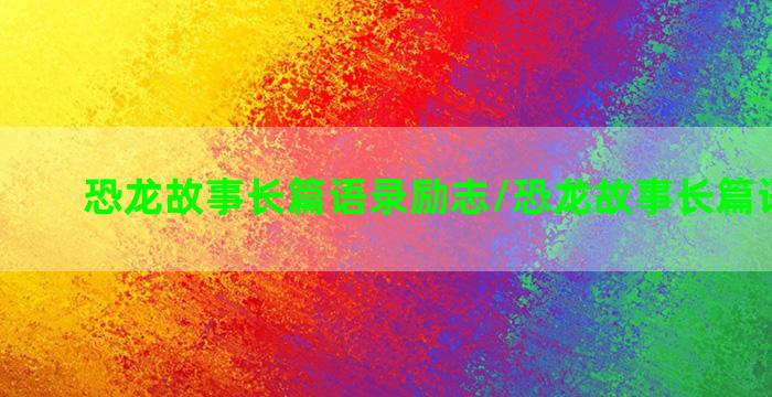 恐龙故事长篇语录励志/恐龙故事长篇语录励志