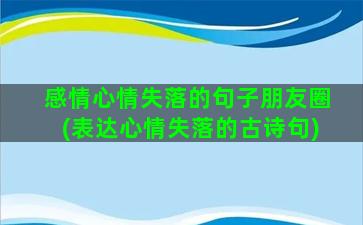 感情心情失落的句子朋友圈(表达心情失落的古诗句)