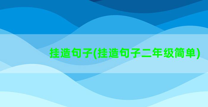 挂造句子(挂造句子二年级简单)