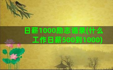 日薪1000励志语录(什么工作日薪500到1000)