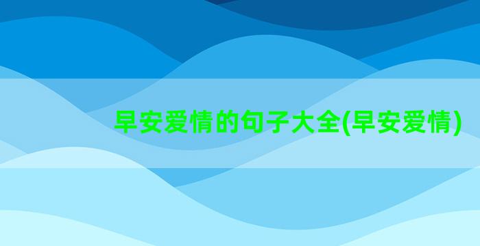 早安爱情的句子大全(早安爱情)