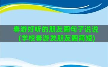 春游好听的朋友圈句子说说(学校春游发朋友圈简短)