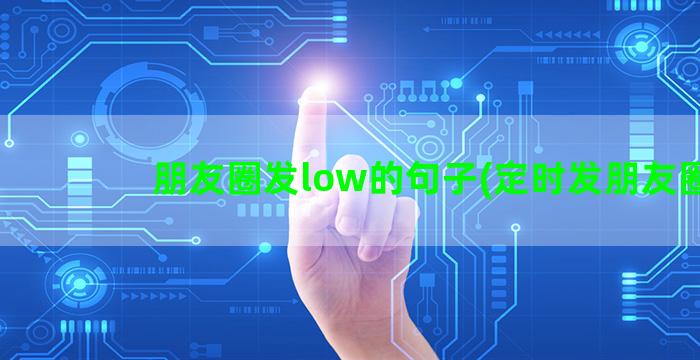 朋友圈发low的句子(定时发朋友圈)