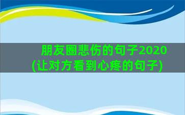 朋友圈悲伤的句子2020(让对方看到心疼的句子)