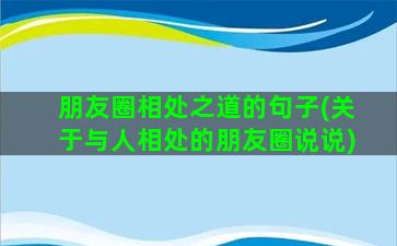 朋友圈相处之道的句子(关于与人相处的朋友圈说说)