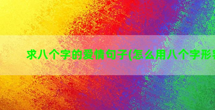 求八个字的爱情句子(怎么用八个字形容爱情)