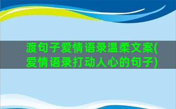 渡句子爱情语录温柔文案(爱情语录打动人心的句子)